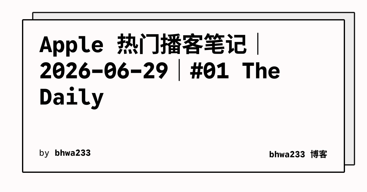 Apple 热门播客笔记｜2026-06-29｜#01 The Daily