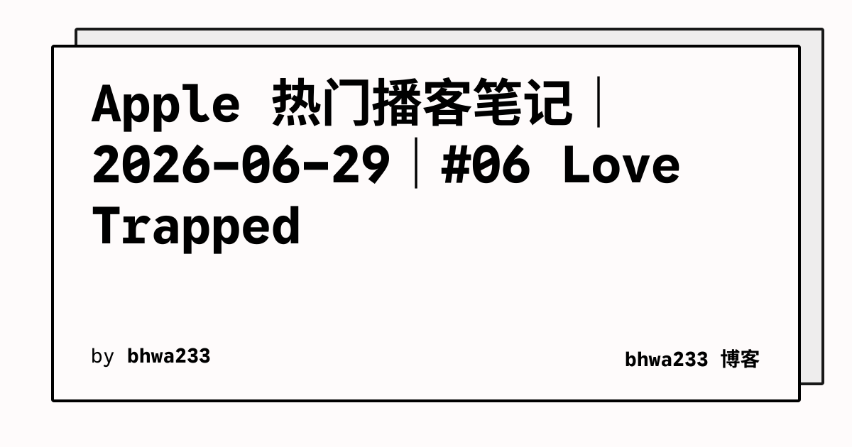 Apple 热门播客笔记｜2026-06-29｜#06 Love Trapped