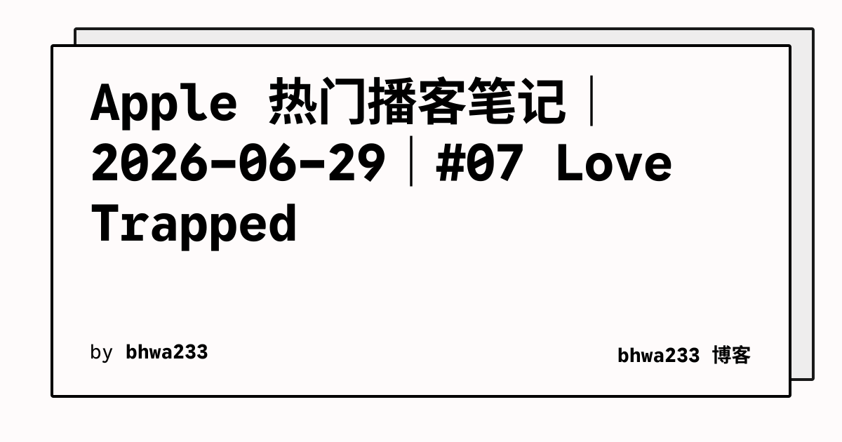 Apple 热门播客笔记｜2026-06-29｜#07 Love Trapped