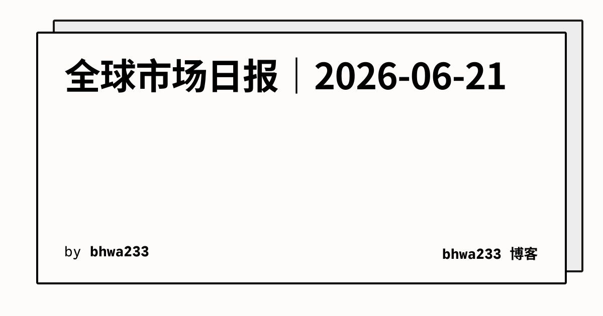 全球市场日报｜2026-06-21