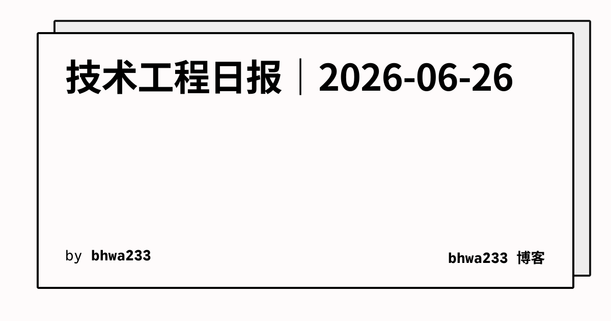 技术工程日报｜2026-06-26