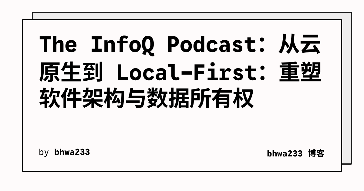 The InfoQ Podcast：从云原生到 Local-First：重塑软件架构与数据所有权