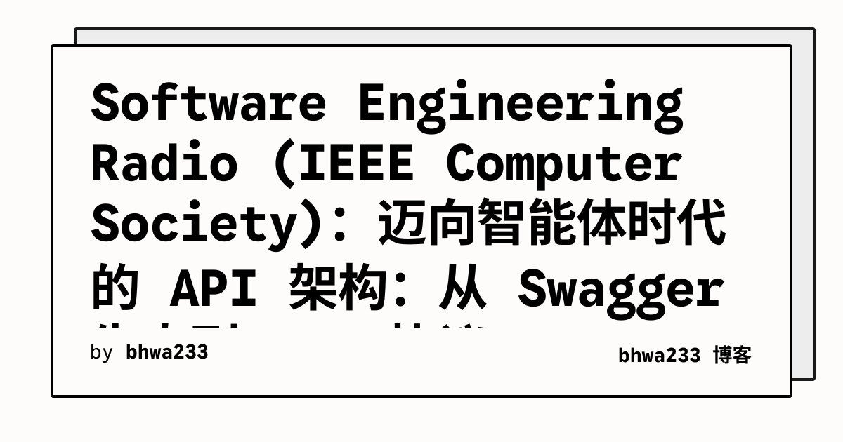 Software Engineering Radio (IEEE Computer Society)：迈向智能体时代的 API 架构：从 Swagger 生态到 MCP 协议