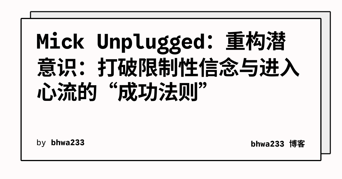 Mick Unplugged：重构潜意识：打破限制性信念与进入心流的“成功法则”