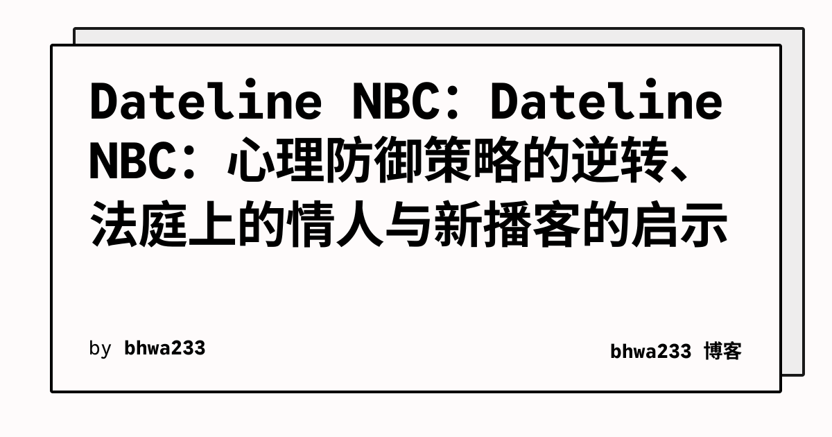 Dateline NBC：Dateline NBC：心理防御策略的逆转、法庭上的情人与新播客的启示