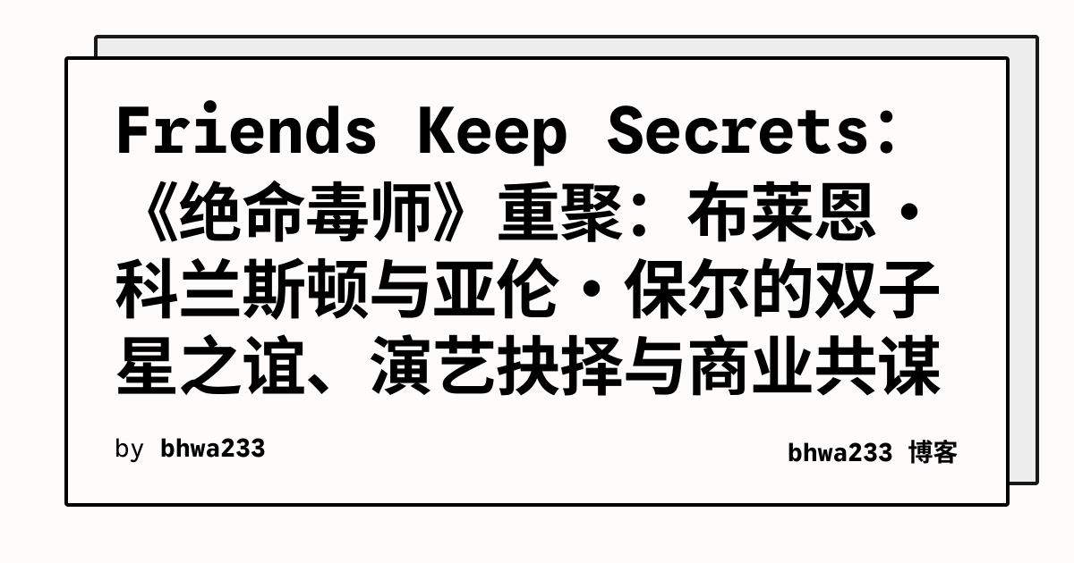 Friends Keep Secrets：《绝命毒师》重聚：布莱恩·科兰斯顿与亚伦·保尔的双子星之谊、演艺抉择与商业共谋