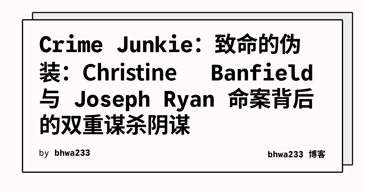 Crime Junkie：致命的伪装：Christine Banfield 与 Joseph Ryan 命案背后的双重谋杀阴谋