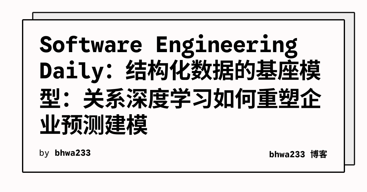 Software Engineering Daily：结构化数据的基座模型：关系深度学习如何重塑企业预测建模