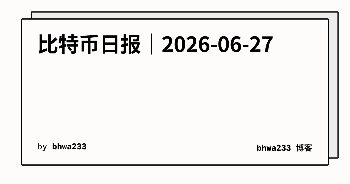 比特币日报｜2026-06-27