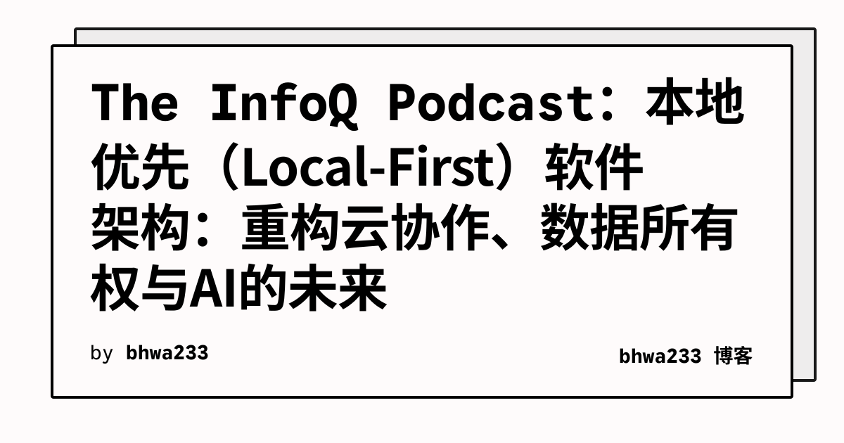 The InfoQ Podcast：本地优先（Local-First）软件架构：重构云协作、数据所有权与AI的未来